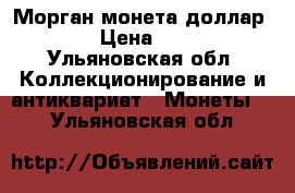 Морган монета доллар 1900 › Цена ­ 2 500 - Ульяновская обл. Коллекционирование и антиквариат » Монеты   . Ульяновская обл.